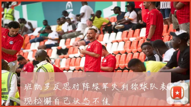 班凯罗反思对阵绿军失利称球队表现松懈自己状态不佳