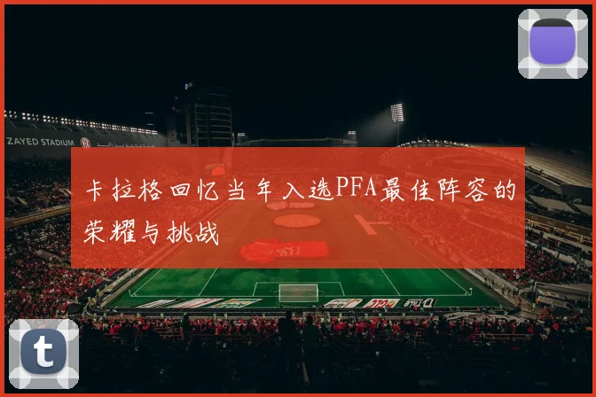 卡拉格回忆当年入选PFA最佳阵容的荣耀与挑战