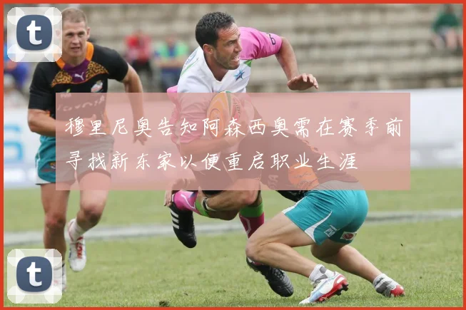 穆里尼奥告知阿森西奥需在赛季前寻找新东家以便重启职业生涯