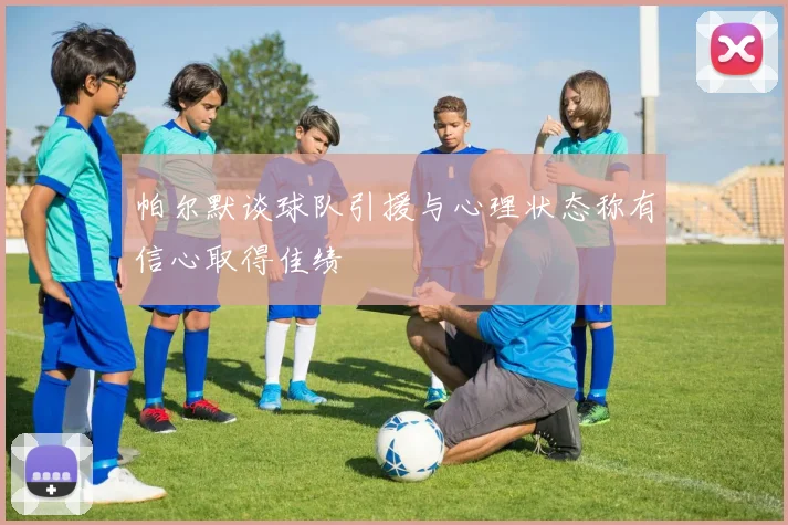 帕尔默谈球队引援与心理状态称有信心取得佳绩